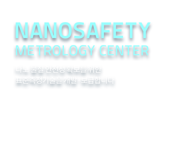 Nanosafety Metrology Center / 나노 물질 안전성 확보를 위한 표준측정기술을 개발·보급합니다